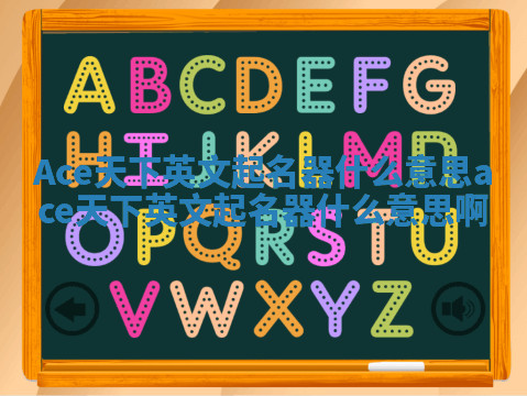 Ace天下英文起名器什么意思_ace天下英文起名器什么意思啊 Ace天下英文起名器什么意思_ace天下英文起名器什么意思啊