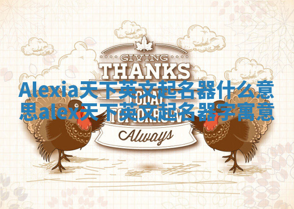 Alexia天下英文起名器什么意思 alex天下英文起名器字寓意 Alexia天下英文起名器什么意思 alex天下英文起名器字寓意