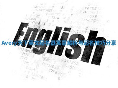 Avery天下英文起名器寓意解析与起名技巧分享 Avery天下英文起名器寓意解析与起名技巧分享