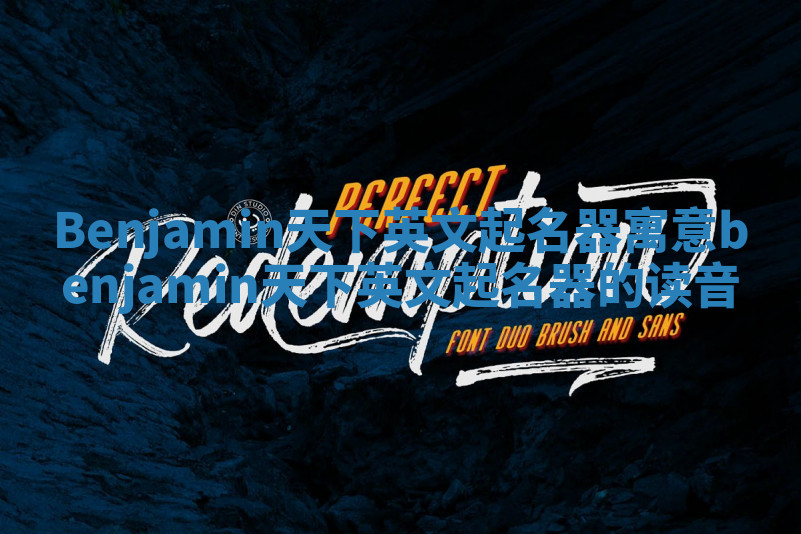 Benjamin天下英文起名器寓意_benjamin天下英文起名器的读音