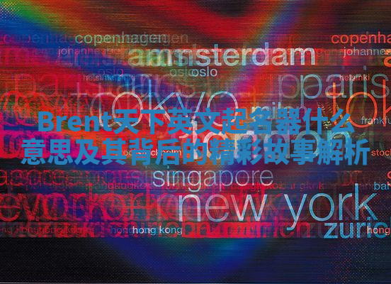 Brent天下英文起名器什么意思及其背后的精彩故事解析 Brent天下英文起名器什么意思及其背后的精彩故事解析