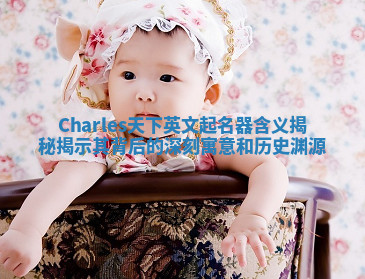 Charles天下英文起名器含义揭秘揭示其背后的深刻寓意和历史渊源 Charles天下英文起名器含义揭秘揭示其背后的深刻寓意和历史渊源