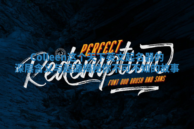 Colleen这个天下英文起名器的深层含义与起源揭秘你不可不知的故事