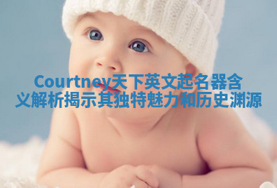 Courtney天下英文起名器含义解析揭示其独特魅力和历史渊源 Courtney天下英文起名器含义解析揭示其独特魅力和历史渊源