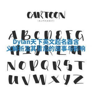 Dylan天下英文起名器含义解析及其背后的故事与影响 Dylan天下英文起名器含义解析及其背后的故事与影响