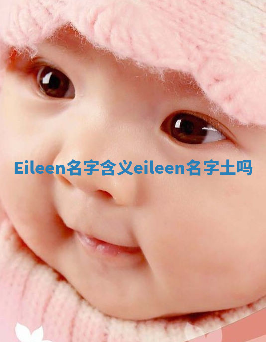 Eileen名字含义_eileen名字土吗 Eileen名字含义_eileen名字土吗