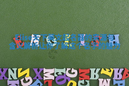 Elise天下英文起名器的来源与含义解析让你了解这个名字的魅力