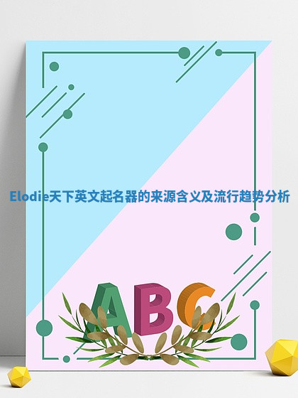 Elodie天下英文起名器的来源含义及流行趋势分析 Elodie天下英文起名器的来源含义及流行趋势分析