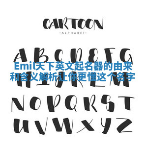 Emil天下英文起名器的由来和含义解析让你更懂这个名字 Emil天下英文起名器的由来和含义解析让你更懂这个名字