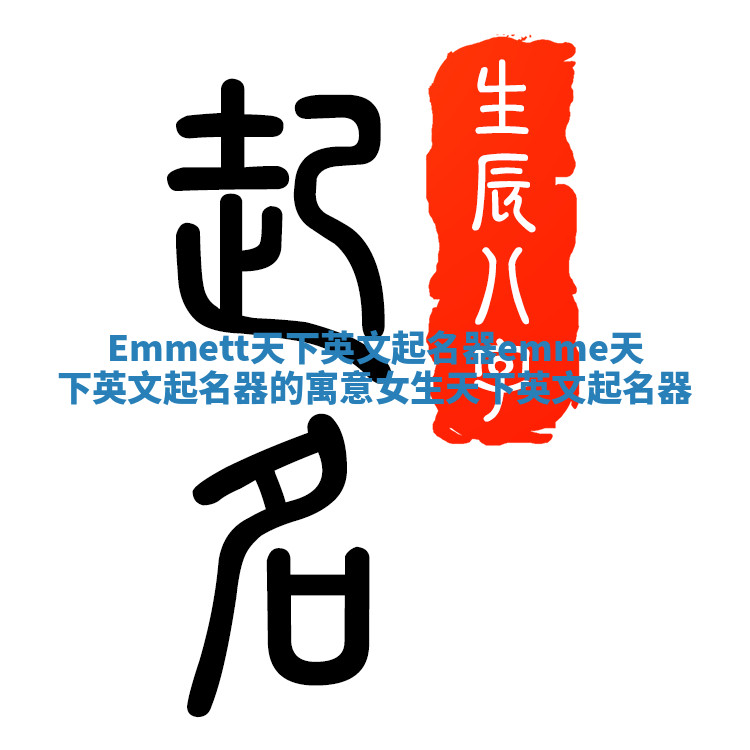 Emmett天下英文起名器 emme天下英文起名器的寓意女生天下英文起名器