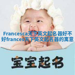 Francesca天下英文起名器好不好_frances天下英文起名器的寓意
