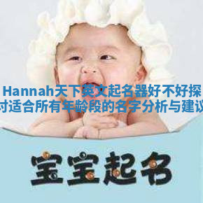 Hannah天下英文起名器好不好探讨 适合所有年龄段的名字分析与建议 Hannah天下英文起名器好不好探讨 适合所有年龄段的名字分析与建议