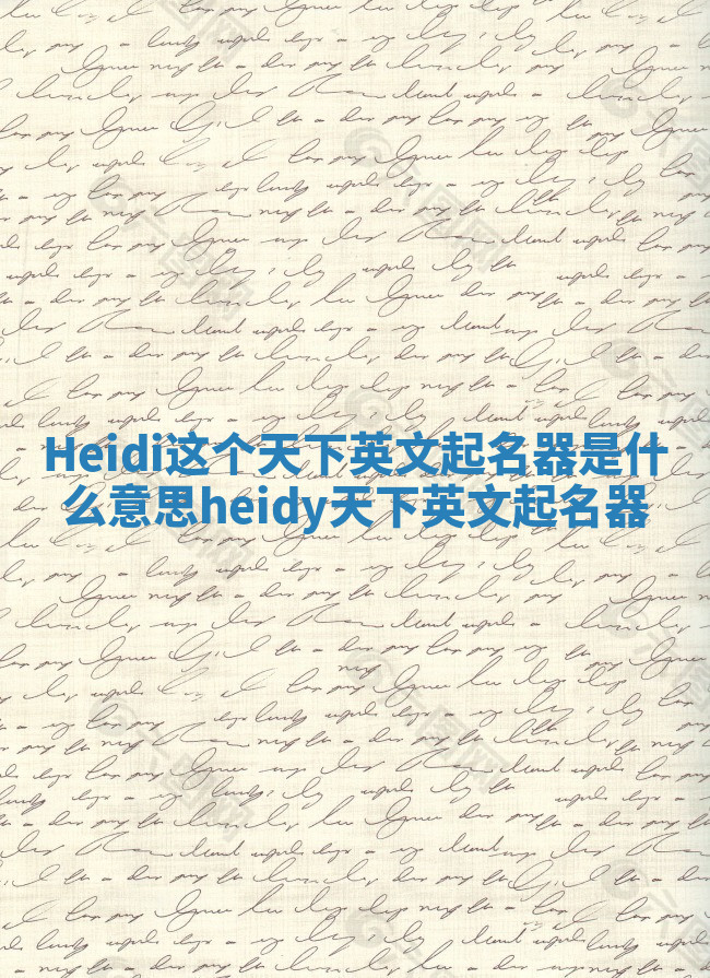 Heidi这个天下英文起名器是什么意思 heidy天下英文起名器 Heidi这个天下英文起名器是什么意思 heidy天下英文起名器