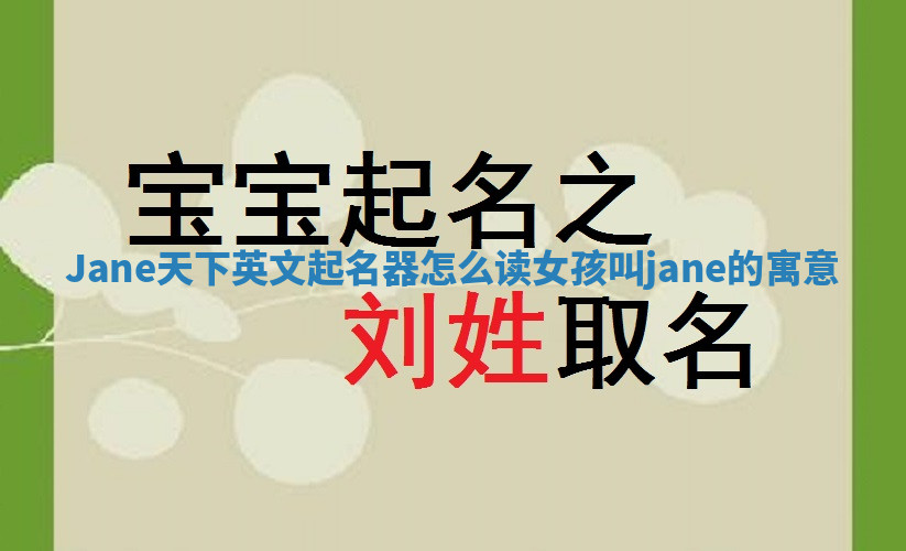 Jane天下英文起名器怎么读_女孩叫jane的寓意 Jane天下英文起名器怎么读_女孩叫jane的寓意