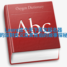 Laura这个天下英文起名器的深刻含义及其背后的故事探秘 Laura这个天下英文起名器的深刻含义及其背后的故事探秘