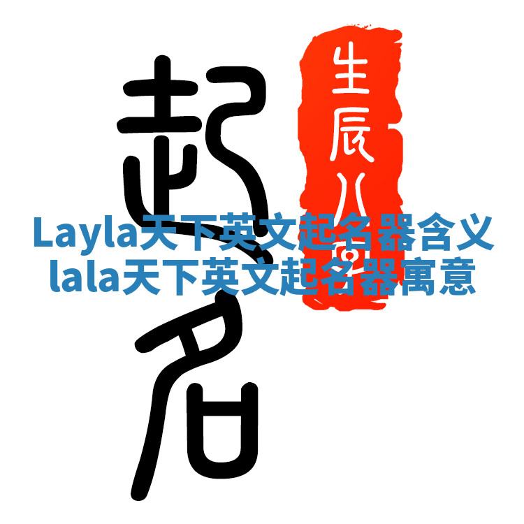 Layla天下英文起名器含义_lala天下英文起名器寓意 Layla天下英文起名器含义_lala天下英文起名器寓意