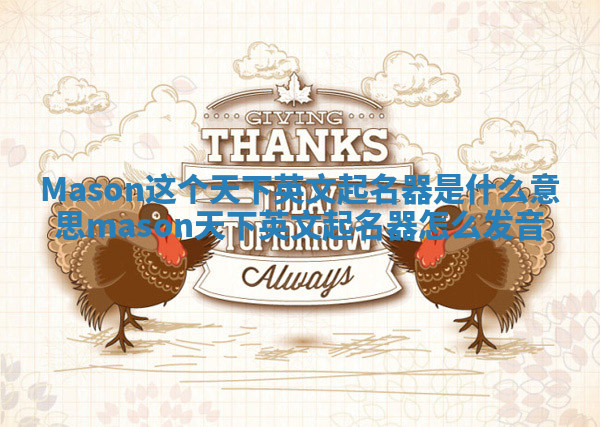 Mason这个天下英文起名器是什么意思 mason天下英文起名器怎么发音 Mason这个天下英文起名器是什么意思 mason天下英文起名器怎么发音