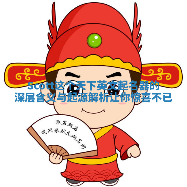 Scott这个天下英文起名器的深层含义与起源解析让你惊喜不已 Scott这个天下英文起名器的深层含义与起源解析让你惊喜不已