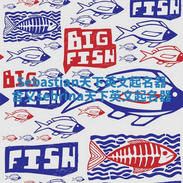 Sebastian天下英文起名器含义_sebrina天下英文起名器 Sebastian天下英文起名器含义_sebrina天下英文起名器