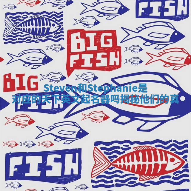 Steven和Stephanie是对应的天下英文起名器吗揭秘他们的真