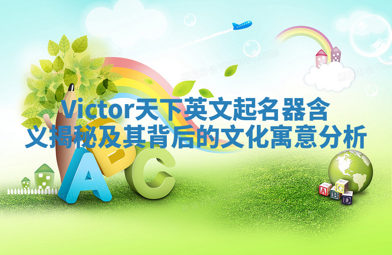Victor天下英文起名器含义揭秘及其背后的文化寓意分析