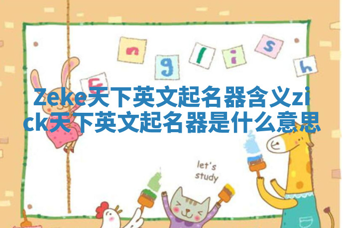 Zeke天下英文起名器含义 zick天下英文起名器是什么意思