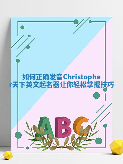 如何正确发音Christopher天下英文起名器让你轻松掌握技巧