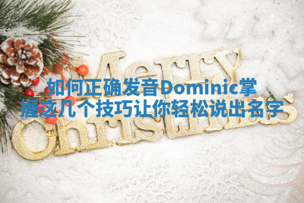 如何正确发音Dominic掌握这几个技巧让你轻松说出名字