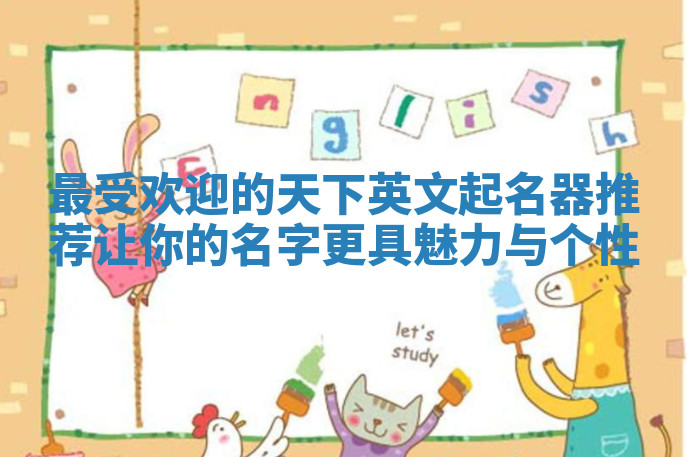 最受欢迎的天下英文起名器推荐 让你的名字更具魅力与个性 最受欢迎的天下英文起名器推荐 让你的名字更具魅力与个性