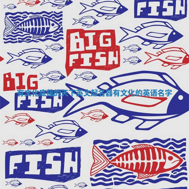 有文化底蕴的天下英文起名器 有文化的英语名字 有文化底蕴的天下英文起名器 有文化的英语名字