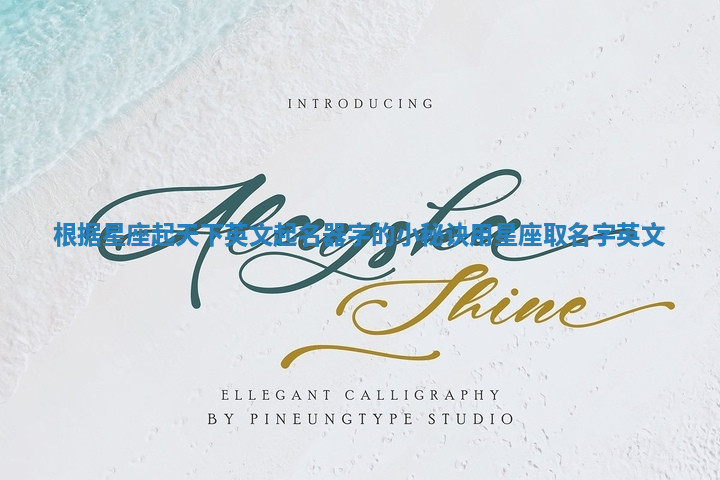 根据星座起天下英文起名器字的小秘诀 用星座取名字英文 根据星座起天下英文起名器字的小秘诀 用星座取名字英文