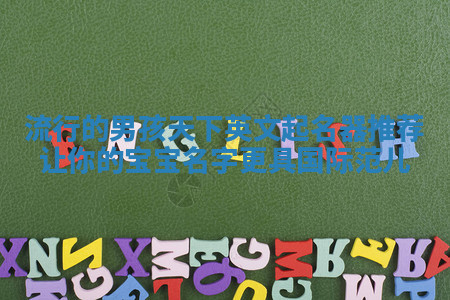 流行的男孩天下英文起名器推荐 让你的宝宝名字更具国际范儿 流行的男孩天下英文起名器推荐 让你的宝宝名字更具国际范儿