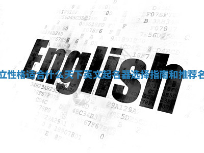 独立性格适合什么天下英文起名器选择指南和推荐名单